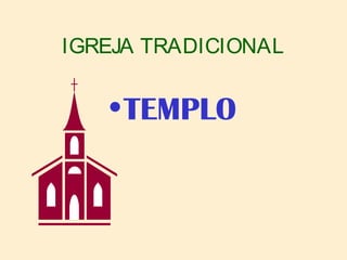 IGREJA TRADICIONAL
•TEMPLO
 
