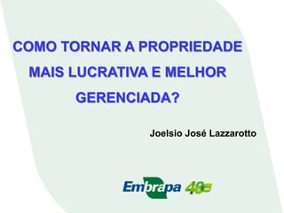 Joelsio José Lazzarotto
COMO TORNAR A PROPRIEDADE
MAIS LUCRATIVA E MELHOR
GERENCIADA?
 