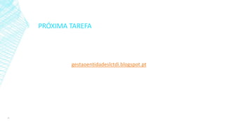 PRÓXIMA TAREFA
gestaoentidadeslctdi.blogspot.pt
16
 