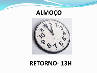 ALMOÇO
RETORNO- 13H
 