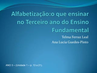 Telma Ferraz Leal
Ana Lucia Guedes-Pinto
ANO 3 – (Unidade 1 – p. 13 a 21).
 