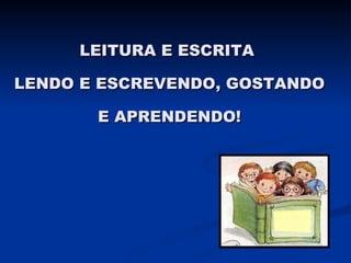 LEITURA E ESCRITA  LENDO E ESCREVENDO, GOSTANDO E APRENDENDO! 