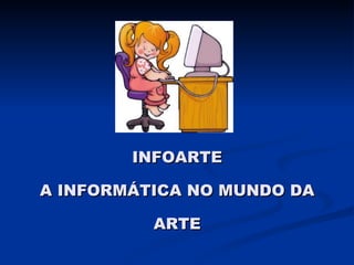 INFOARTE A INFORMÁTICA NO MUNDO DA ARTE 