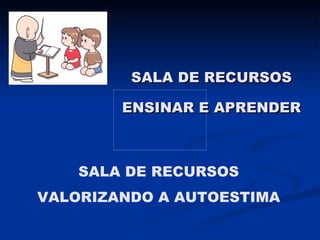 SALA DE RECURSOS ENSINAR E APRENDER SALA DE RECURSOS VALORIZANDO A AUTOESTIMA 