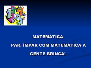 MATEMÁTICA  PAR, ÍMPAR COM MATEMÁTICA A GENTE BRINCA! 