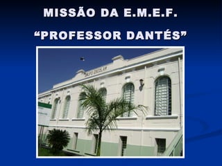 MISSÃO DA E.M.E.F. “PROFESSOR DANTÉS” 