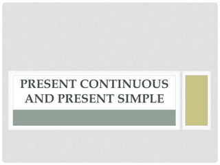 PRESENT CONTINUOUS
AND PRESENT SIMPLE
 