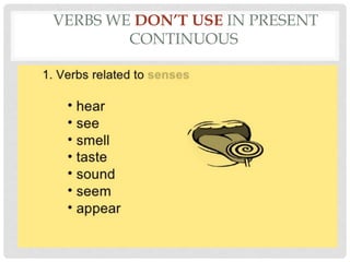 VERBS WE DON’T USE IN PRESENT
CONTINUOUS
 