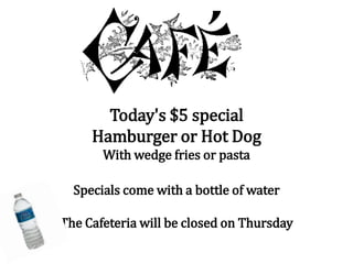 Today's $5 special
Hamburger or Hot Dog
With wedge fries or pasta
Specials come with a bottle of water
The Cafeteria will be closed on Thursday
 