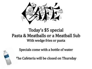 Today's $5 special
Pasta & Meatballs or a Meatball Sub
With wedge fries or pasta
Specials come with a bottle of water
The Cafeteria will be closed on Thursday
 