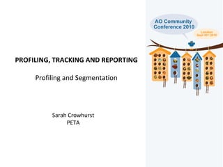 PROFILING, TRACKING AND REPORTING Profiling and Segmentation Sarah Crowhurst PETA 