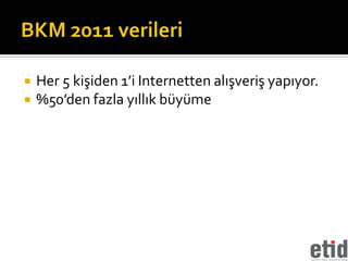    Her 5 kişiden 1’i Internetten alışveriş yapıyor.
   %50’den fazla yıllık büyüme
 