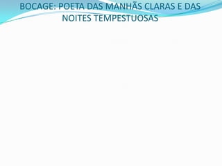 BOCAGE: POETA DAS MANHÃS CLARAS E DAS
         NOITES TEMPESTUOSAS
 