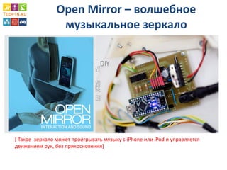 Open Mirror – волшебное музыкальное зеркало 
[ Такое зеркало может проигрывать музыку с iPhone или iPod и управляется движением рук, без прикосновения]  