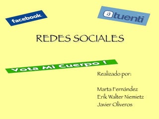 REDES SOCIALES Realizado por: Marta Fernández Erik Walter Niemietz Javier Oliveros 
