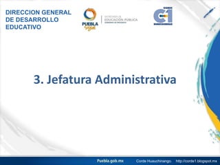 3. Jefatura Administrativa
DIRECCION GENERAL
DE DESARROLLO
EDUCATIVO
Corde Huauchinango. http://corde1.blogspot.mx
 