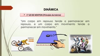  1ª LEI DE NEWTON (Princípio da Inércia)
DINÂMICA
"Um corpo em repouso tende a permanecer em
repouso, e um corpo em movimento tende a
permanecer em movimento."
 
