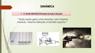  3ª LEI DE NEWTON (Princípio da Ação E Reação)
DINÂMICA
“Toda ação gera uma reação com mesmo
módulo, mesma direção e sentido oposto.”
 