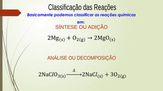 Basicamente podemos classificar as reações químicas
em:
 