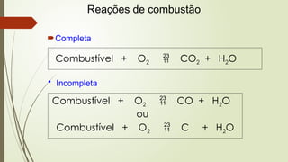 Completa
Combustível + O2  CO2 + H2O
• Incompleta
Combustível + O2  CO + H2O
ou
Combustível + O2  C + H2O
Reações de combustão
 
