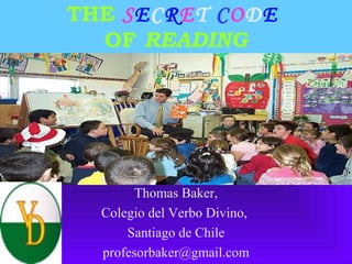 THE SECRET CODE
OF READING
Thomas Baker,
Colegio del Verbo Divino,
Santiago de Chile
profesorbaker@gmail.com
 