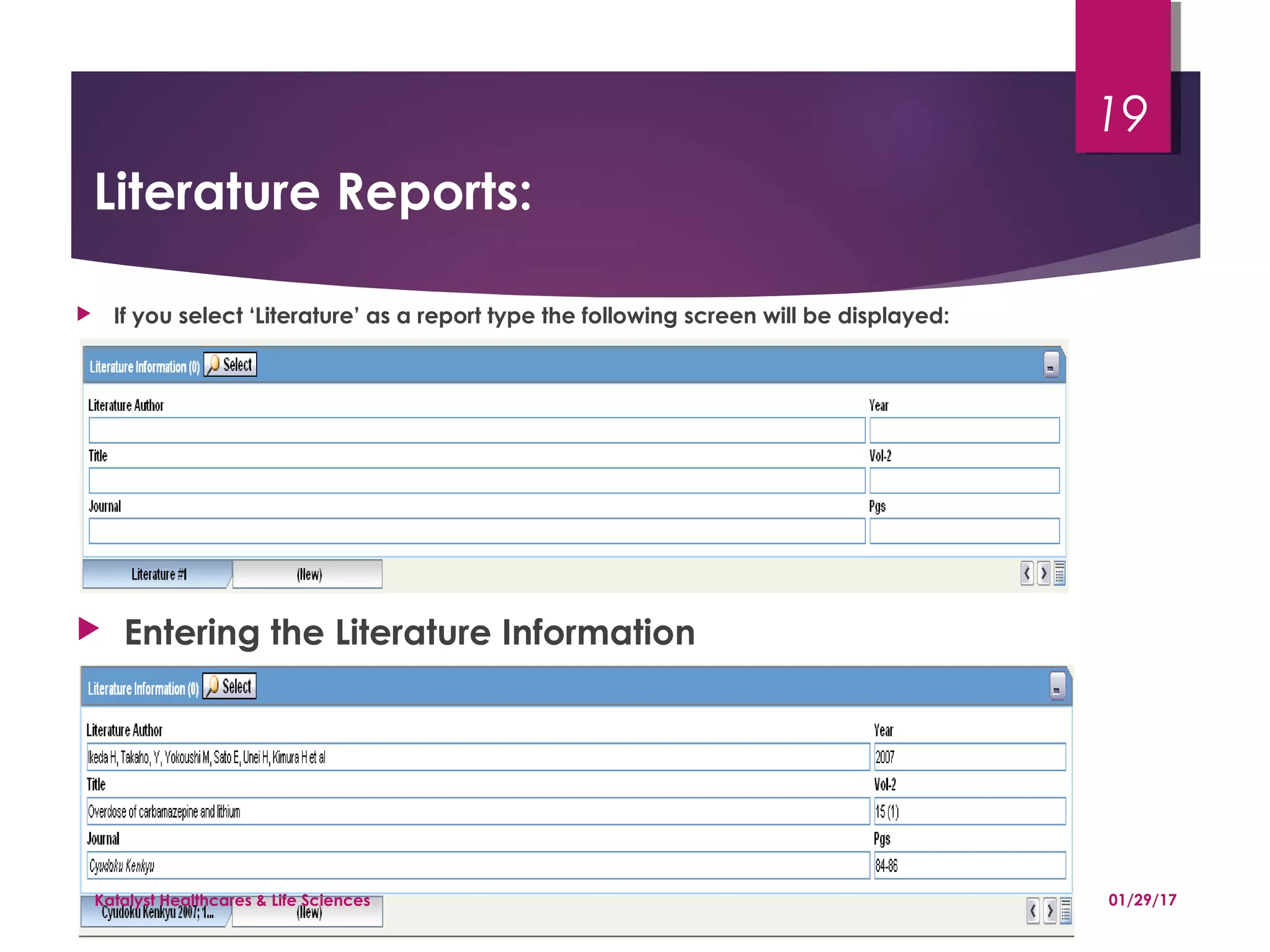 Literature Reports:
 Entering the Literature Information
 If you select ‘Literature’ as a report type the following screen will be displayed:
01/29/17Katalyst Healthcares & Life Sciences
19
 