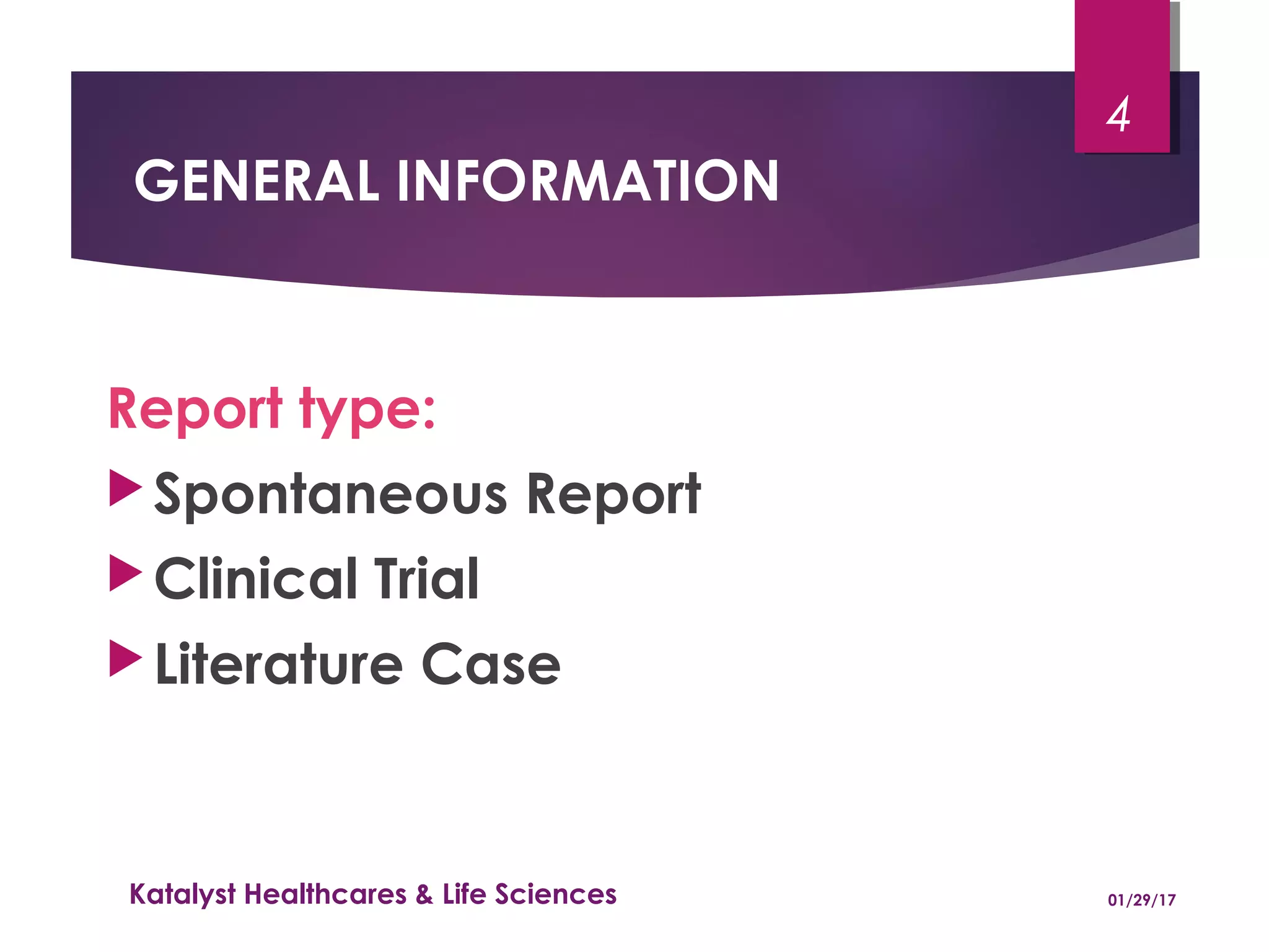 GENERAL INFORMATION
Report type:
Spontaneous Report
Clinical Trial
Literature Case
01/29/17Katalyst Healthcares & Life Sciences
4
 