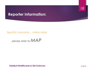 Reporter Information:
Specific scenarios… many more
please refer to MAP
01/29/17Katalyst Healthcares & Life Sciences
18
 