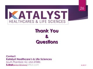 Thank YouThank You
&&
QuestionsQuestions
01/29/17
26
Contact:
Katalyst Healthcare’s & Life Sciences
South Plainfield, NJ, USA 07080.
E-Mail: info@KatalystHLS.comKatalyst Healthcares & Life Sciences
 
