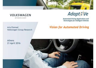 Vision for Automated DrivingAria Etemad
Volkswagen Group Research
Athens
21 April 2016
 