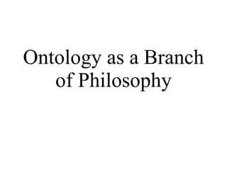 Ontology as a Branch
   of Philosophy

   Barry Smith
 