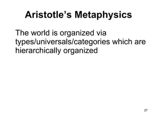 Aristotle’s Metaphysics
The world is organized via
types/universals/categories which are
hierarchically organized




                                    27
 