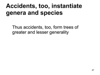 Accidents, too, instantiate
genera and species

  Thus accidents, too, form trees of
  greater and lesser generality




                                       47
 