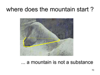 where does the mountain start ?




     ... a mountain is not a substance
                                     70
 