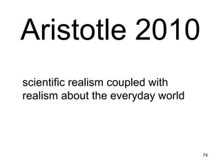 Aristotle 2010
scientific realism coupled with
realism about the everyday world




                                   74
 