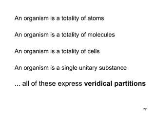 An organism is a totality of atoms

An organism is a totality of molecules

An organism is a totality of cells

An organism is a single unitary substance

... all of these express veridical partitions

                                            77
 