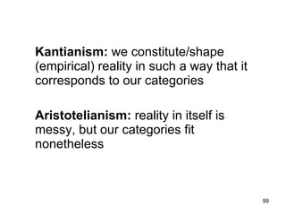 hard vs. soft categories




Kantianism: we constitute/shape
(empirical) reality in such a way that it
corresponds to our categories

Aristotelianism: reality in itself is
messy, but our categories fit
nonetheless


                                            99
 