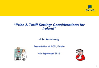 “Price & Tariff Setting: Considerations for
                  Ireland”

                 John Armstrong

            Presentation at RCSI, Dublin


                4th September 2012




                                              1
 