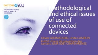 Methodological
and ethical issues
of use of
connected
devices
Olivier AROMATARIO, Linda CAMBON
EHESP, chaire de prévention des
cancers, UMR 5061 CRAPE/ARENES
 