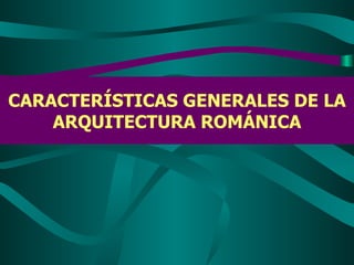 CARACTERÍSTICAS GENERALES DE LA ARQUITECTURA ROMÁNICA