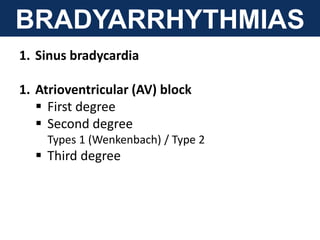 BRADYARRHYTHMIAS
1. Sinus bradycardia
1. Atrioventricular (AV) block
 First degree
 Second degree
Types 1 (Wenkenbach) / Type 2
 Third degree
 