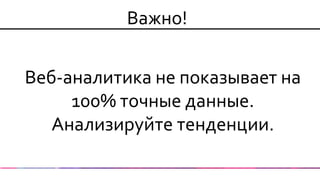 Веб-аналитика не показывает на 100% точные данные. Анализируйте тенденции. 
Важно!  