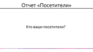 Отчет «Посетители» 
Кто ваши посетители?  