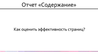 Отчет «Содержание» 
Как оценить эффективность страниц?  