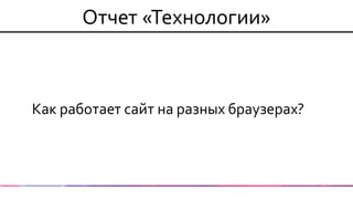 Отчет «Технологии» 
Как работает сайт на разных браузерах?  