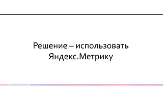 Решение – использовать Яндекс.Метрику  