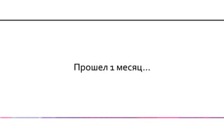 Прошел 1 месяц…  
