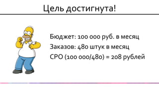 Бюджет: 100 000 руб. в месяц 
Заказов: 480 штук в месяц 
CPO (100 000/480) = 208 рублей 
Цель достигнута!  