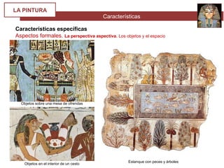 Características
LA PINTURA
Características específicas
Aspectos formales. La perspectiva aspectiva. Los objetos y el espacio
Estanque con peces y árboles
Objetos sobre una mesa de ofrendas
Objetos en el interior de un cesto
 