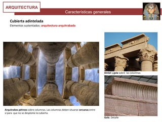 Características generales
ARQUITECTURA
Cubierta adintelada
Elementos sustentados: arquitectura arquitrabada
Dintel y gola sobre las columnas
Gola. Detalle
Arquitrabes pétreos sobre columnas. Las columnas deben situarse cercanas entre
sí para que no se desplome la cubierta.
 